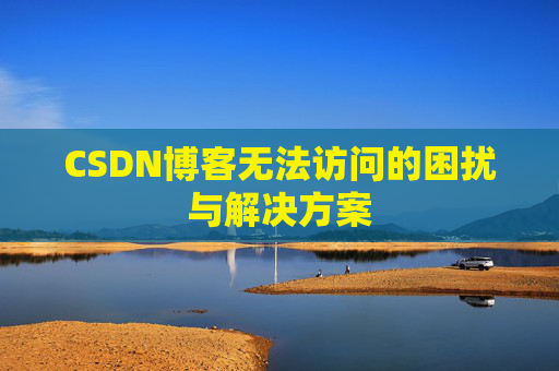CSDN博客无法访问的困扰与解决方案