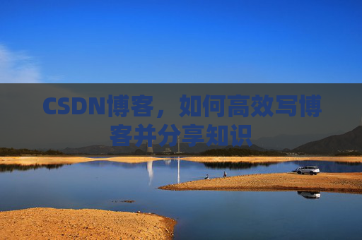 CSDN博客，如何高效写博客并分享知识